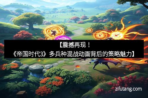 【震撼再现！《帝国时代3》多兵种混战动画背后的策略魅力】